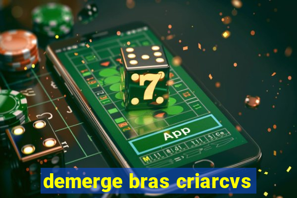 demerge bras criarcvs